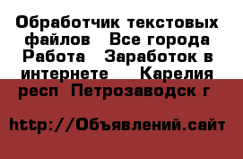 Обработчик текстовых файлов - Все города Работа » Заработок в интернете   . Карелия респ.,Петрозаводск г.